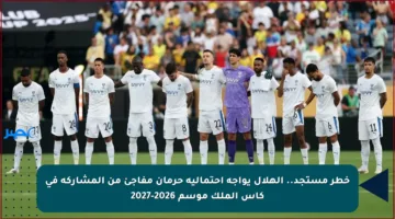 خطر مستجد.. الهلال يواجه احتمالية حرمان مفاجئ من المشاركة في كأس الملك موسم 2026-2027